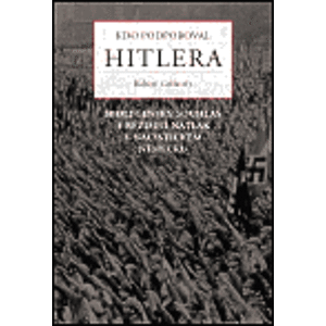 Kdo podporoval Hitlera. Společenský souhlas a režimní nátlak v nacistickém Německu - Robert Gellately