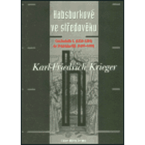 Habsburkové ve středověku. Od Rudolfa I. (1218-1291) do Fridricha III. (1415-1493) - Karl-Friedrich Krieger