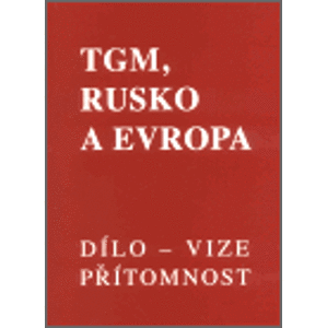 TGM, Rusko a Evropa - dílo, vize, přítomnost