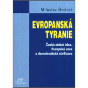 Evropanská tyranie. Česká státní idea, Evropská unie a demokratická civilizace - Miloslav Bednář