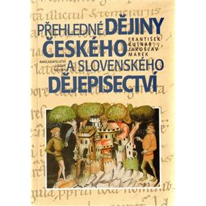 Přehledné dějiny českého a slovenského dějepisectví - František Kutnar, Jaroslav Marek