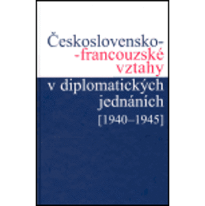 Československo-francouzské vztahy v diplomatických jednáních (1940 - 1945) - Jan Kuklík, Jan Němeček, Ivan Šťovíček, Helena Nováčková