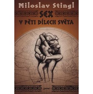 Sex v pěti dílech světa. aneb Cestopis časem a prostorem tělesné lásky - Miloslav Stingl