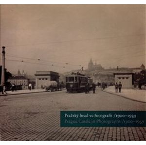 Pražský hrad ve fotografii 1900-1939 / Prague Castle in Photographs 1900-1939 - Zdeněk Pousta, Michal Šula, Klára Halmanová, Pavel Scheufler