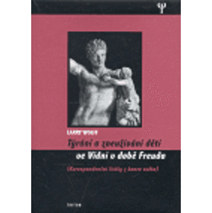 Týrání a zneužívání dětí ve Vídni v době Freuda. Korespondenční lístky z konce světa - Larry Wolff