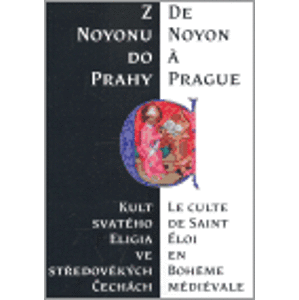 Z Noyonu do Prahy. Kult svatého Eligia ve středověkých Čechách - Hana Pátková