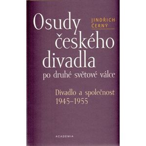 Osudy českého divadla po druhé světové válce. Divadlo a společnost 1945-1955 - Jindřich Černý
