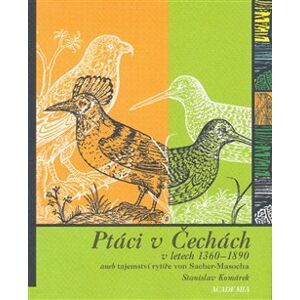 Ptáci v Čechách v letech 1360-1890 aneb tajemství rytíře von Sacher-Masocha - Stanislav Komárek