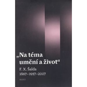 Na téma umění a život. F. X. Šalda 1867–1937–2007 - Tomáš Kubíček, Luboš Merhaut