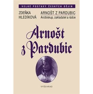 Arnošt z Pardubic. Arcibiskup, zakladatel a rádce - Zdeňka Hledíková