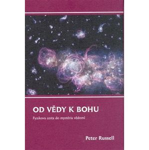Od vědy k Bohu. Fyzikova cesta do mystéria vědomí - Peter Russell