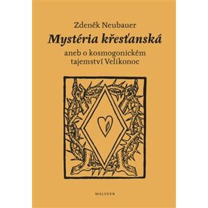 Mystéria křesťanská aneb o kosmogonickém tajemství Velikonoc - Zdeněk Neubauer