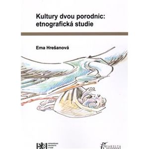 Kultury dvou porodnic: etnografická studie - Ema Hrešanová