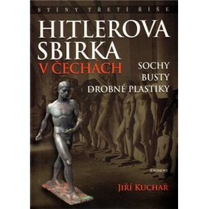Hitlerova sbírka v Čechách 1. Sochy, busty, drobné plastiky - Jiří Kuchař