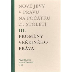 Nové jevy v právu na počátku 21. století - sv. 3 - Proměny veřejného práva - Michal Tomášek, Pavel Šturma