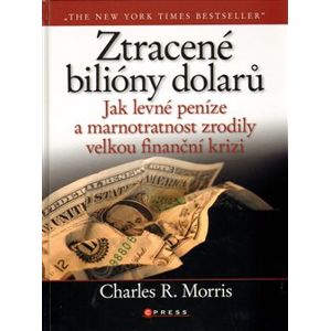 Ztracené bilióny dolarů. Jak levné peníze a marnostratnost zrodily velkou finanční krizi - Charles R. Morris