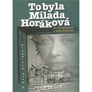 To byla Milada Horáková ve fotografiích a dokumentech - Zora Dvořáková
