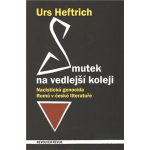 Smutek na vedlejší koleji. Nacistická genocida Romů v české literatuře - Urs Heftrich, Petr Šourek