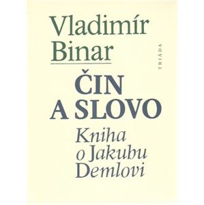 Čin a slovo. Kniha o Jakubu Demlovi - Vladimír Binar