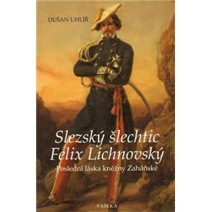 Slezský šlechtic Felix Lichnovský. Poslední láska kněžny Zaháňské - Dušan Uhlíř