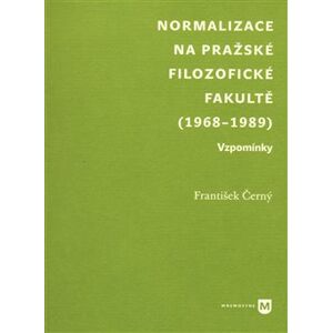 Normalizace na pražské Filozofické fakultě (1968-1989). Vzpomínky - František Černý