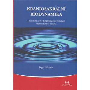 Kraniosakrální biodynamika. Seznámení s biodynamickým přístupem kraniosakrální terapie - Roger Gilchrist