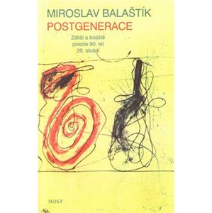 Postgenerace. Zátiší a bojiště poezie 90. let 20. století - Miroslav Balaštík