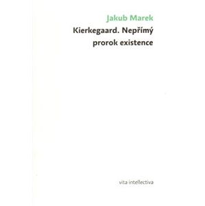 Kierkegaard. Nepřímý prorok existence - Jakub Marek