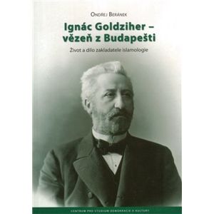 Ignác Goldziher – vezeň z Budapešti : Život a dílo zakladatele islamologie - Ondřej Beránek