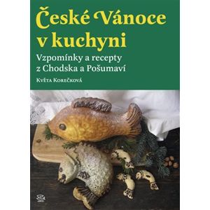 České Vánoce v kuchyni. Vzpomínky a recepty z Chodska a Pošumaví - Květa Korečková