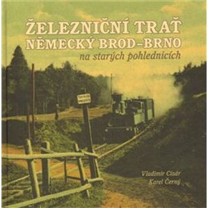 Železniční trať Německý Brod – Brno na starých pohlednicích - Vladimír Cisár, Karel Černý