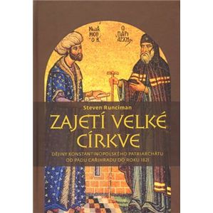 Zajetí velké církve. Dějiny Konstantinopolského patriarchátu od pádu Cařihradu do roku 1821 - Steven Runciman