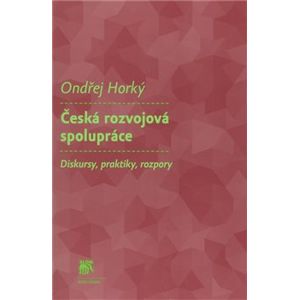 Česká rozvojová spolupráce. Diskurzy, praktiky, rozpory - Ondřej Horký