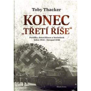 Konec "Třetí říše". Porážka, denacifikace a Norinberk leden 1944 – listopad 1946 - Toby Thacker