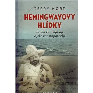Hemingwayovy hlídky. Ernest Hemingway a jeho hon na ponorky - Terry Mort