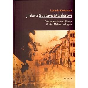 Jihlava Gustavu Mahlerovi. Gustav Mahler and Jihlava / Gustav Mahler und Iglau - Ludmila Klukanová