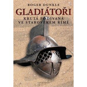 Gladiátoři. Krutá podívaná ve starověkém Římě - Roger Dunkle