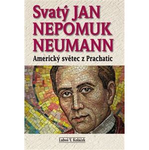 Svatý Jan Nepomuk Neumann. Americký světec z Prachatic - Luboš Y. Koláček