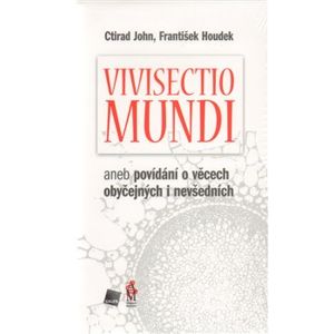 Vivisectio mundi. aneb povídání o věcech obyčejných i nevšedních - František Houdek, Ctirad John