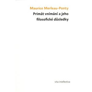Primát vnímání a jeho filosofické důsledky - Maurice Merleau-Ponty