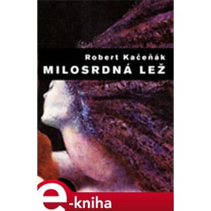 Milosrdná lež - Robert Kačeňák e-kniha