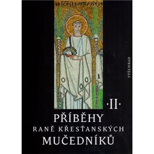 Příběhy raně křesťanských mučedníků II.. Výběr z latinské a řecké martyrologické literatury 4. a 5. století