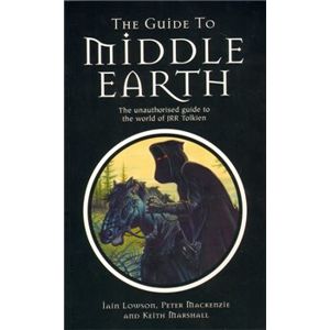 The Guide to Middle Earth - The Unauthorised Guide To The World of JRR Tolkien - Ian Lowson, Peter Mackenzie, Keith Marshall