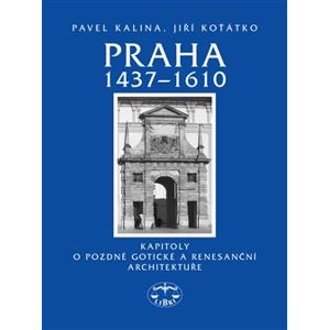 Praha 1437–1610. Kapitoly o pozdně gotické a renesanční architektuře - Pavel Kalina