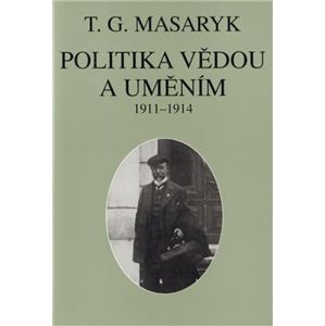 Politika vědou a uměním. Texty z let 1911–1914 - Tomáš Garrigue Masaryk