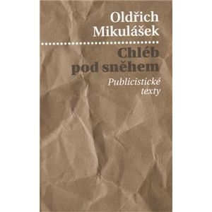 Chléb pod sněhem. Publicistické texty - Oldřich Mikulášek