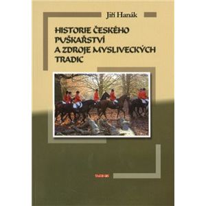 Historie českého puškařství a zdroje mysliveckých tradic - Jiří Hanák