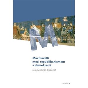 Machiavelli mezi republikanismem a demokracií - Milan Znoj, Jan Bíba