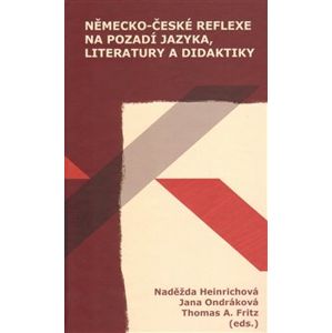 Německo-české reflexe na pozadí jazyka, literatury a didaktiky - Naděžda Heinrichová, Jana Ondráková, Thomas A. Fritz