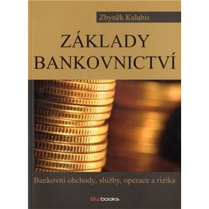 Základy bankovnictví. Bankovní obchody, služby, operace a rizika - Zbyněk Kalabis